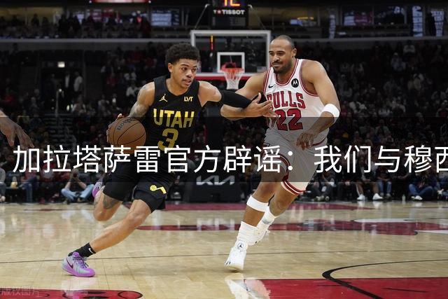 加拉塔萨雷官方辟谣：我们与穆西亚拉、拜仁达成协议的消息不属实